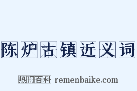 陈炉古镇近义词是什么意思的图片